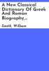 A_new_classical_dictionary_of_Greek_and_Roman_biography__mythology_and_geography