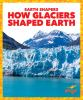 How_glaciers_shaped_earth